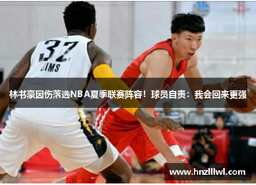 林书豪因伤落选NBA夏季联赛阵容！球员自责：我会回来更强