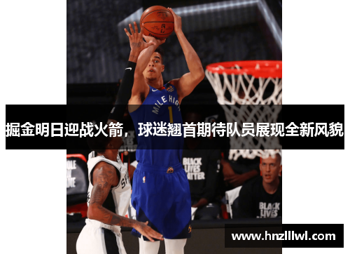 掘金明日迎战火箭，球迷翘首期待队员展现全新风貌