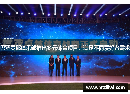 巴塞罗那俱乐部推出多元体育项目，满足不同爱好者需求