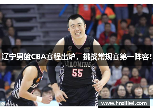 辽宁男篮CBA赛程出炉，挑战常规赛第一阵容！