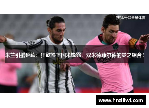 米兰引援延续：狂欲签下国米锋霸，双米德菲尔德的梦之组合！