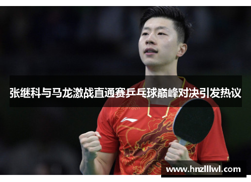 张继科与马龙激战直通赛乒乓球巅峰对决引发热议