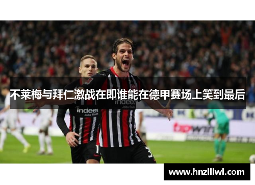不莱梅与拜仁激战在即谁能在德甲赛场上笑到最后