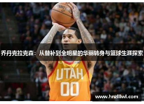 乔丹克拉克森：从替补到全明星的华丽转身与篮球生涯探索