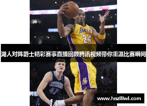 湖人对阵爵士精彩赛事直播回顾腾讯视频带你重温比赛瞬间