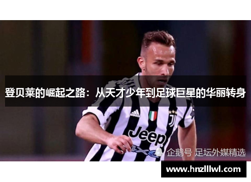 登贝莱的崛起之路：从天才少年到足球巨星的华丽转身