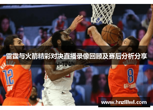 雷霆与火箭精彩对决直播录像回顾及赛后分析分享