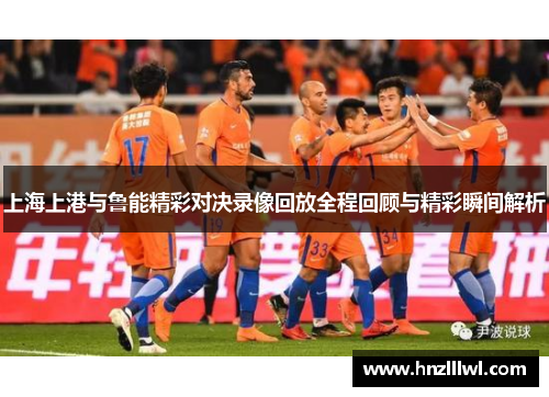 上海上港与鲁能精彩对决录像回放全程回顾与精彩瞬间解析