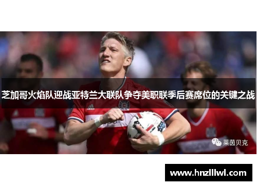 芝加哥火焰队迎战亚特兰大联队争夺美职联季后赛席位的关键之战